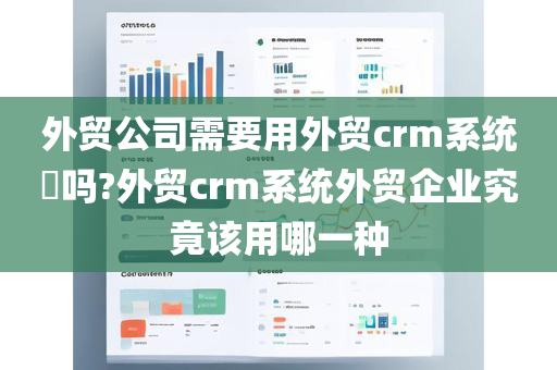 外贸公司需要用外贸crm系统​吗?外贸crm系统外贸企业究竟该用哪一种
