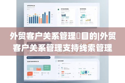 外贸客户关系管理​目的|外贸客户关系管理支持线索管理