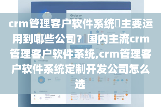 crm管理客户软件系统​主要运用到哪些公司？国内主流crm管理客户软件系统,crm管理客户软件系统定制开发公司怎么选