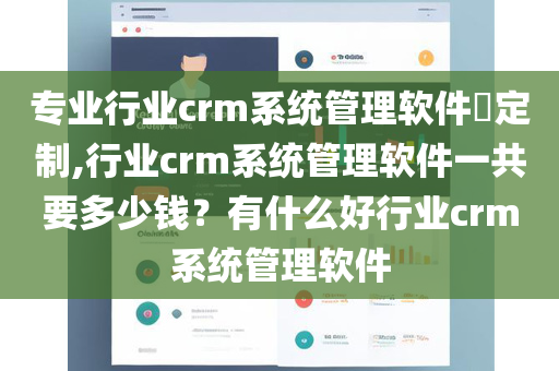 专业行业crm系统管理软件​定制,行业crm系统管理软件一共要多少钱？有什么好行业crm系统管理软件