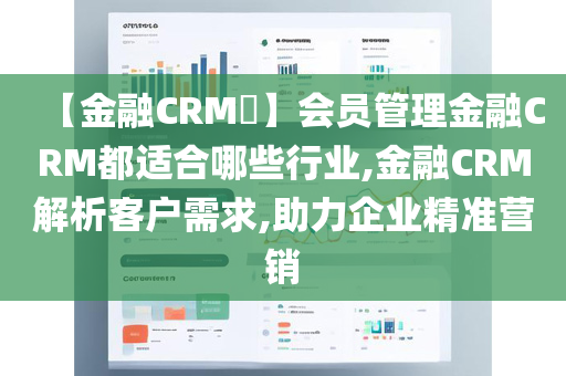 【金融CRM​】会员管理金融CRM都适合哪些行业,金融CRM解析客户需求,助力企业精准营销