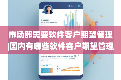 市场部需要软件客户期望管理|国内有哪些软件客户期望管理