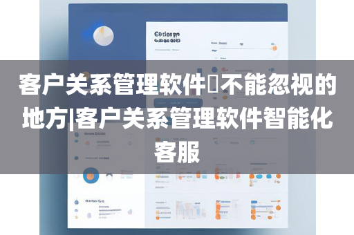 客户关系管理软件​不能忽视的地方|客户关系管理软件智能化客服