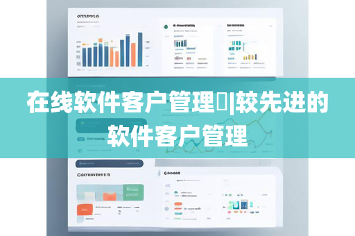 在线软件客户管理​|较先进的软件客户管理