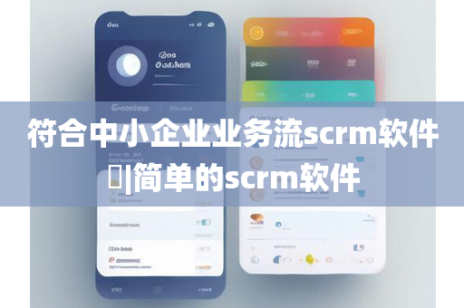 符合中小企业业务流scrm软件​|简单的scrm软件