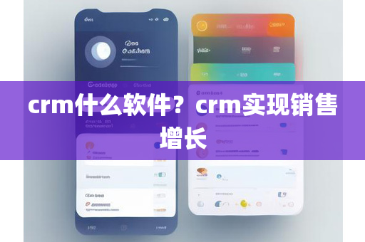 crm什么软件？crm实现销售增长