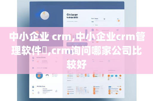 中小企业 crm,中小企业crm管理软件​,crm询问哪家公司比较好