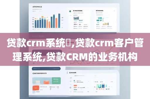 贷款crm系统​,贷款crm客户管理系统,贷款CRM的业务机构