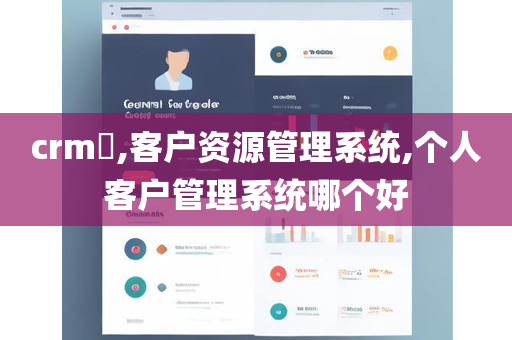 crm​,客户资源管理系统,个人客户管理系统哪个好
