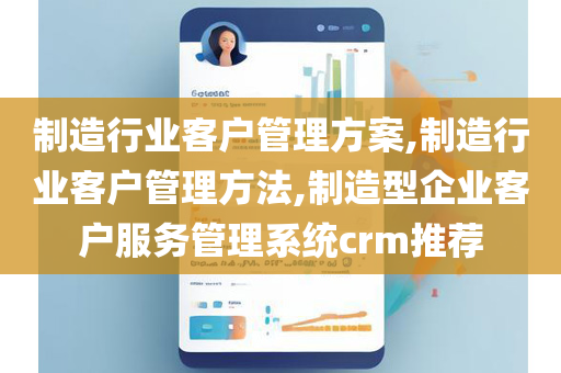 制造行业客户管理方案,制造行业客户管理方法,制造型企业客户服务管理系统crm推荐