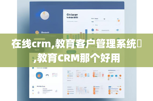 在线crm,教育客户管理系统​,教育CRM那个好用