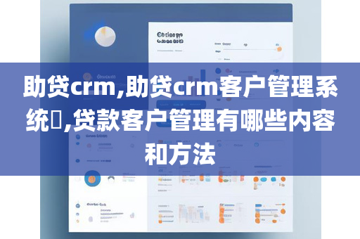 助贷crm,助贷crm客户管理系统​,贷款客户管理有哪些内容和方法