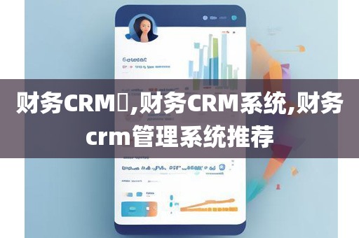 财务CRM​,财务CRM系统,财务crm管理系统推荐