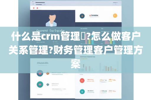 什么是crm管理​?怎么做客户关系管理?财务管理客户管理方案