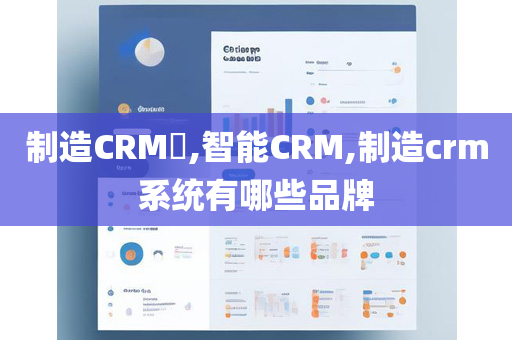 制造CRM​,智能CRM,制造crm系统有哪些品牌