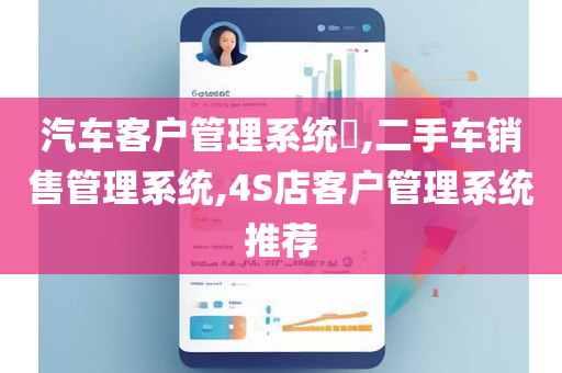 汽车客户管理系统​,二手车销售管理系统,4S店客户管理系统推荐