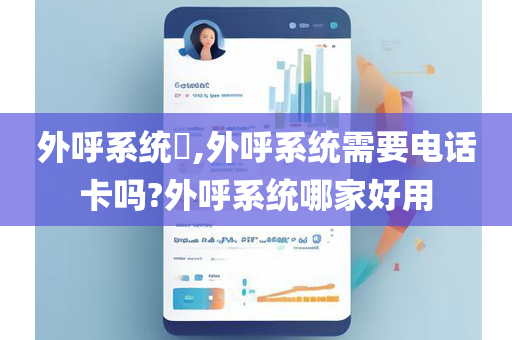 外呼系统​,外呼系统需要电话卡吗?外呼系统哪家好用