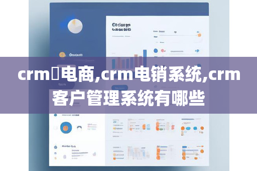 crm​电商,crm电销系统,crm客户管理系统有哪些
