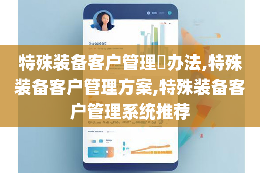 特殊装备客户管理​办法,特殊装备客户管理方案,特殊装备客户管理系统推荐