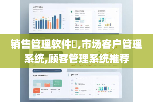 销售管理软件​,市场客户管理系统,顾客管理系统推荐