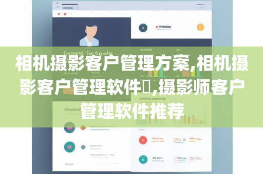 相机摄影客户管理方案,相机摄影客户管理软件​,摄影师客户管理软件推荐