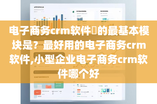 电子商务crm软件​的最基本模块是？最好用的电子商务crm软件,小型企业电子商务crm软件哪个好