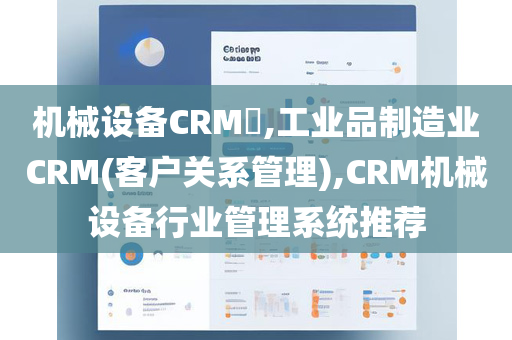 机械设备CRM​,工业品制造业CRM(客户关系管理),CRM机械设备行业管理系统推荐