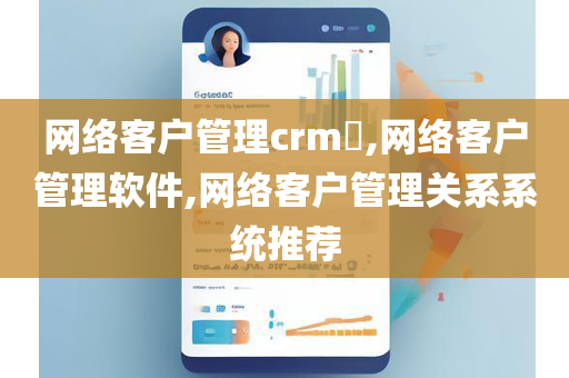 网络客户管理crm​,网络客户管理软件,网络客户管理关系系统推荐