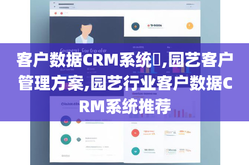 客户数据CRM系统​,园艺客户管理方案,园艺行业客户数据CRM系统推荐