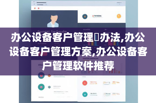 办公设备客户管理​办法,办公设备客户管理方案,办公设备客户管理软件推荐