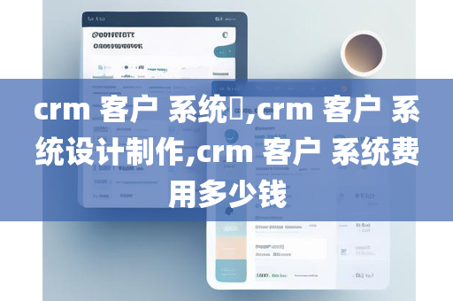 crm 客户 系统​,crm 客户 系统设计制作,crm 客户 系统费用多少钱