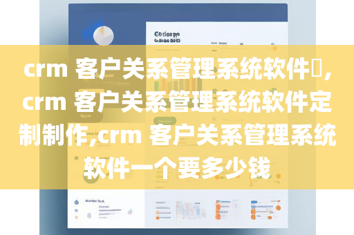 crm 客户关系管理系统软件​,crm 客户关系管理系统软件定制制作,crm 客户关系管理系统软件一个要多少钱