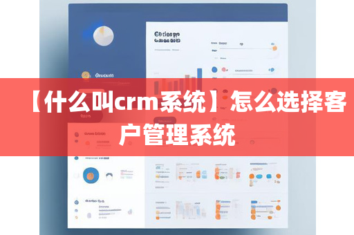 【什么叫crm系统】怎么选择客户管理系统