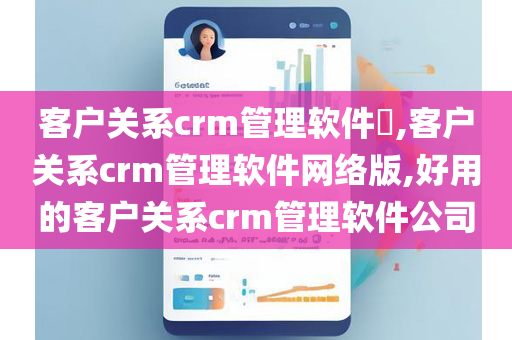 客户关系crm管理软件​,客户关系crm管理软件网络版,好用的客户关系crm管理软件公司
