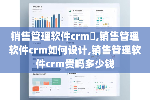 销售管理软件crm​,销售管理软件crm如何设计,销售管理软件crm贵吗多少钱