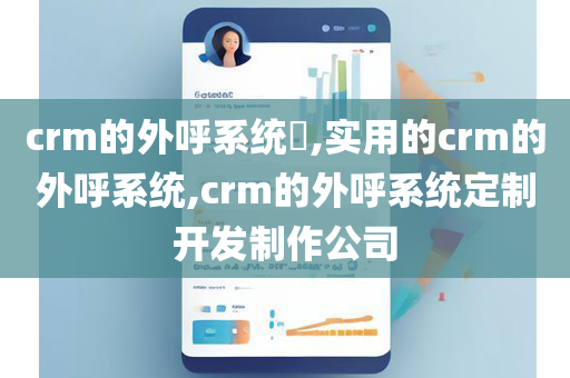 crm的外呼系统​,实用的crm的外呼系统,crm的外呼系统定制开发制作公司