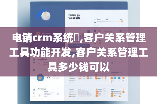 电销crm系统​,客户关系管理工具功能开发,客户关系管理工具多少钱可以