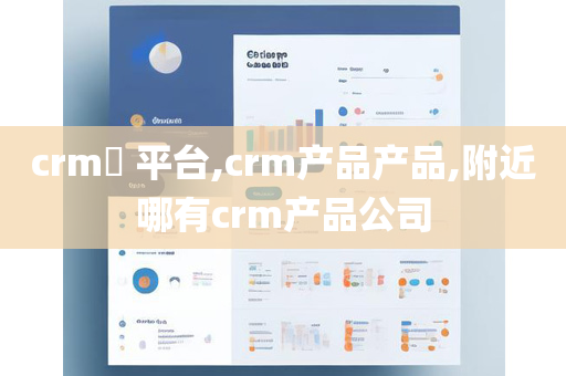 crm​ 平台,crm产品产品,附近哪有crm产品公司
