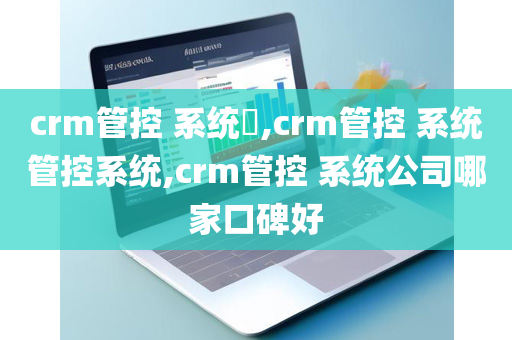 crm管控 系统​,crm管控 系统管控系统,crm管控 系统公司哪家口碑好