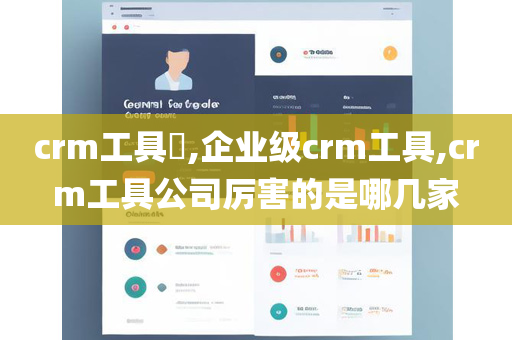 crm工具​,企业级crm工具,crm工具公司厉害的是哪几家