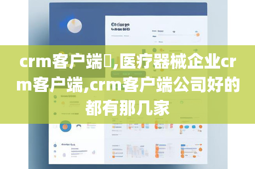 crm客户端​,医疗器械企业crm客户端,crm客户端公司好的都有那几家