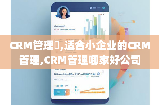 CRM管理​,适合小企业的CRM管理,CRM管理哪家好公司