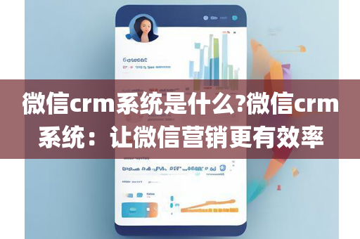 微信crm系统是什么?微信crm系统：让微信营销更有效率