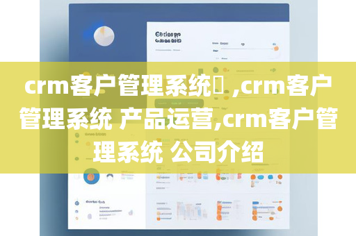 crm客户管理系统​ ,crm客户管理系统 产品运营,crm客户管理系统 公司介绍