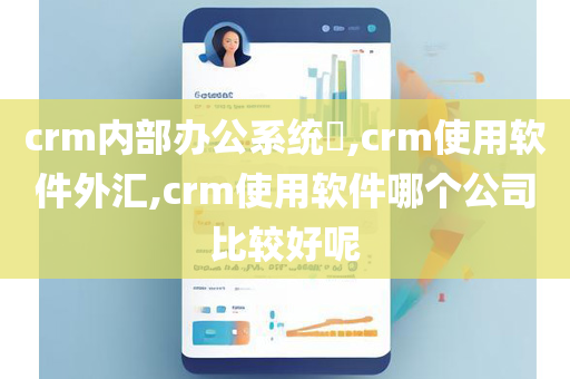 crm内部办公系统​,crm使用软件外汇,crm使用软件哪个公司比较好呢
