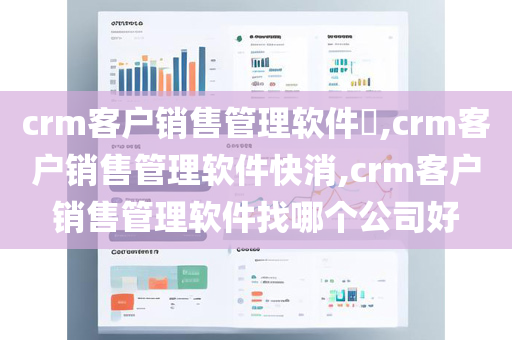 crm客户销售管理软件​,crm客户销售管理软件快消,crm客户销售管理软件找哪个公司好