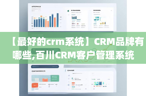 【最好的crm系统】CRM品牌有哪些,百川CRM客户管理系统