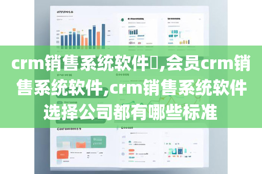 crm销售系统软件​,会员crm销售系统软件,crm销售系统软件选择公司都有哪些标准