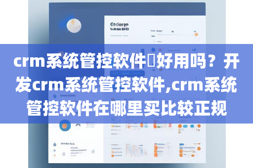 crm系统管控软件​好用吗？开发crm系统管控软件,crm系统管控软件在哪里买比较正规