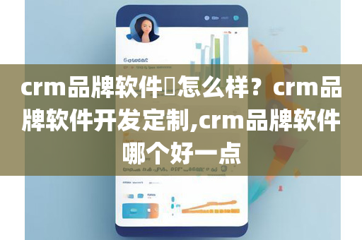 crm品牌软件​怎么样？crm品牌软件开发定制,crm品牌软件哪个好一点